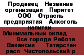 Продавец › Название организации ­ Паритет, ООО › Отрасль предприятия ­ Алкоголь, напитки › Минимальный оклад ­ 22 000 - Все города Работа » Вакансии   . Татарстан респ.,Чистопольский р-н